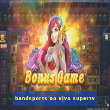 bandsports ao vivo supertv